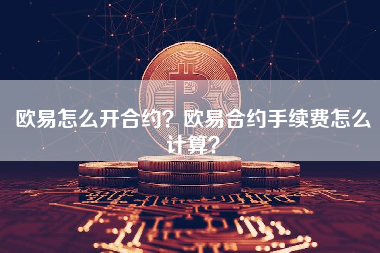 欧易怎么开合约？欧易合约手续费怎么计算？