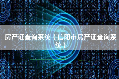 房产证查询系统（信阳市房产证查询系统）
