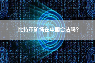 比特币矿场在中国合法吗？