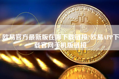 欧易官方最新版在哪下载链接?欧易APP下载官网手机版链接