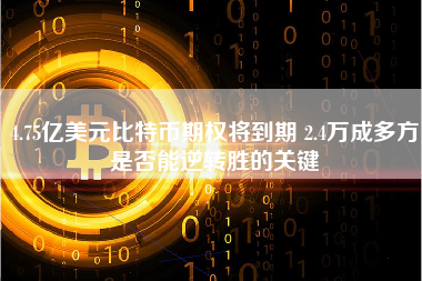 4.75亿美元比特币期权将到期 2.4万成多方是否能逆转胜的关键
