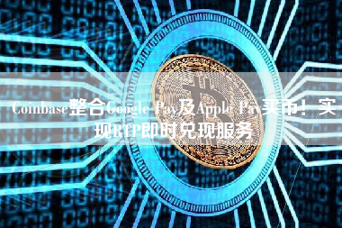 Coinbase整合Google Pay及Apple Pay买币！实现RTP即时兑现服务