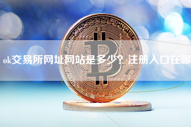 ok交易所网址网站是多少？注册入口在哪