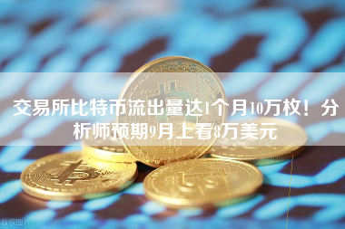 交易所比特币流出量达1个月10万枚！分析师预期9月上看8万美元