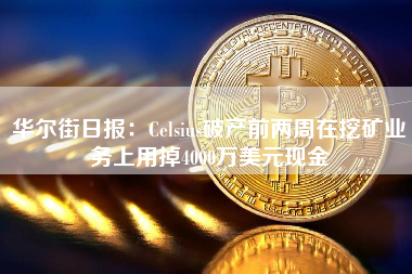 华尔街日报：Celsius破产前两周在挖矿业务上用掉4000万美元现金
