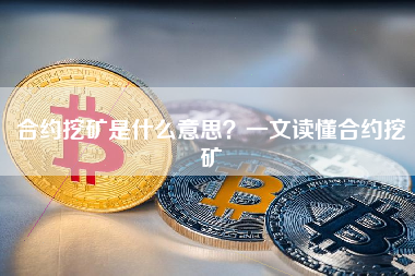 合约挖矿是什么意思？一文读懂合约挖矿