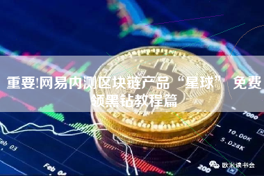 重要!网易内测区块链产品“星球” 免费领黑钻教程篇