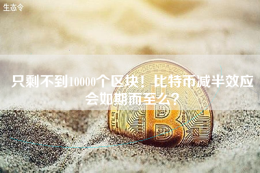 只剩不到10000个区块！比特币减半效应会如期而至么？