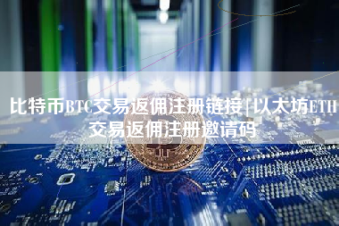 比特币BTC交易返佣注册链接|以太坊ETH交易返佣注册邀请码