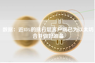 数据：近85%的执行层客户端已为以太坊合并做好准备
