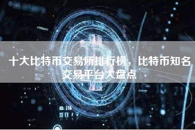 十大比特币交易所排行榜，比特币知名交易平台大盘点