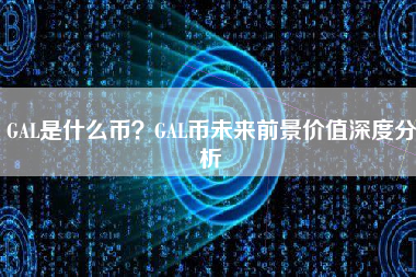 GAL是什么币？GAL币未来前景价值深度分析