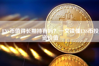 ENS币值得长期持有吗？一文读懂ENS币投资价值