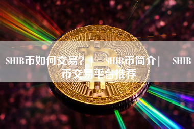 SHIB币如何交易？| SHIB币简介| SHIB币交易平台推荐