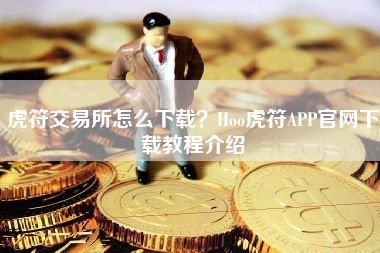虎符交易所怎么下载？Hoo虎符APP官网下载教程介绍